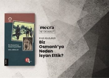 Biz Osmanlı’ya Neden İsyan Ettik? Kral Abdullah Bir isyanın müdafaası