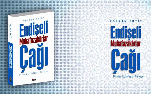 Endişeli Muhâfazakarlar Çağı – Dinden Uzaklaşan Türkiye