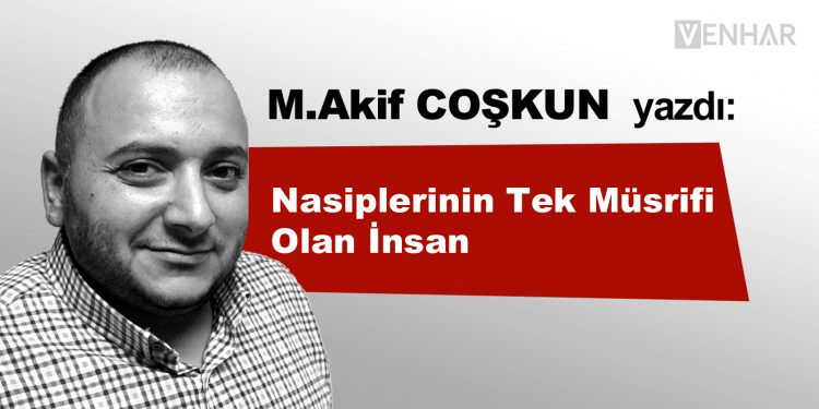 Nasiplerinin Tek Müsrifi Olan İnsan