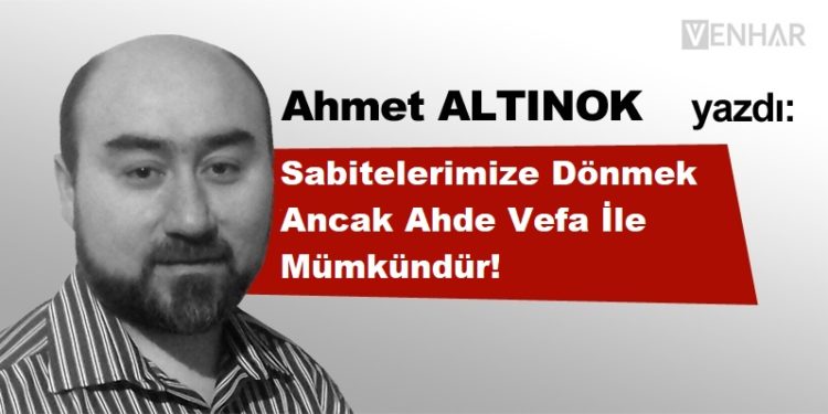 Sabitelerimize Dönmek Ancak Ahde Vefa İle Mümkündür!