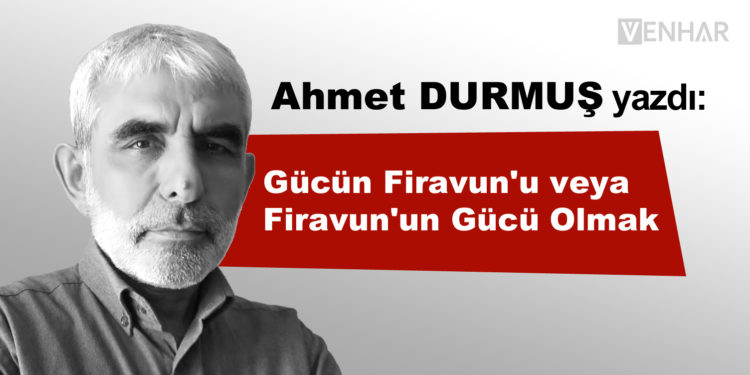 Gücün Firavun’u veya Firavun’un Gücü Olmak
