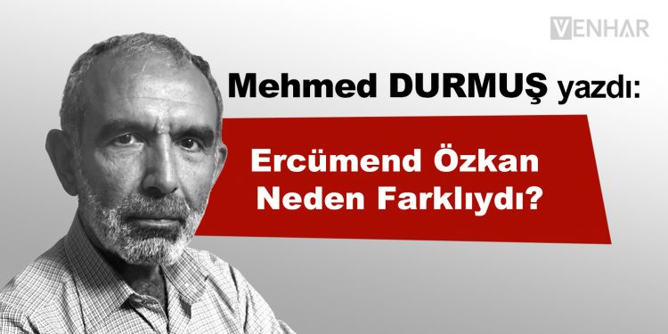 Ercümend Özkan Neden Farklıydı?
