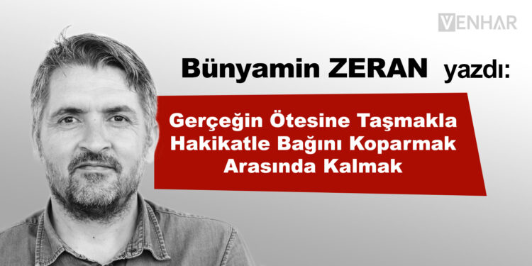 Gerçeğin Ötesine Taşmakla Hakikatle Bağını Koparmak Arasında Kalmak!