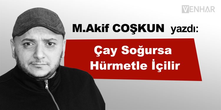 Çay Soğursa Hürmetle İçilir