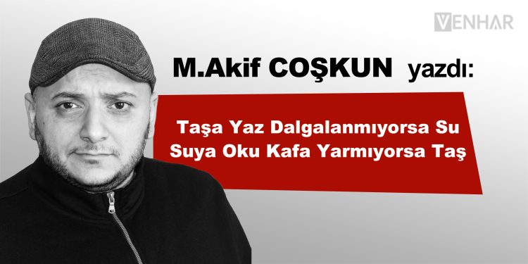 taşa yaz dalgalanmıyorsa su /suya oku kafa yarmıyorsa taş