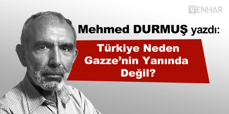 Türkiye Neden Gazze’nin Yanında Değil?