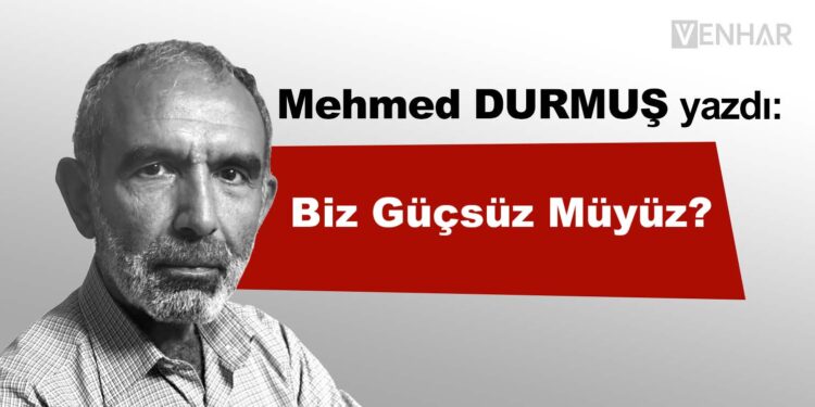 Biz Güçsüz Müyüz?